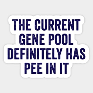 The Current Gene Pool Definitely Has Pee In It, funny saying about the current world situation and genes Sticker